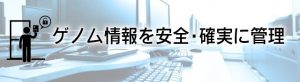 ゲノム情報を安全・確実に管理